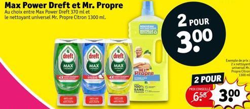 Max Power Dreft et Mr. Propre  Au choix entre Max Power Dreft 370 ml et le nettoyant universel Mr. Propre Citron 1300 ml.  dreft  MAX  ROWER  dreft  MAX POWER  ac  dreft  MAX  Propre  100% SANS  2 POU