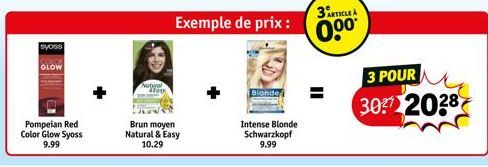 syoss  GLOW  Pompeian Red Color Glow Syoss 9.99  Brun moyen Natural & Easy 10.29  Exemple de prix :  Blonde  Intense Blonde Schwarzkopf 9.99  3 ARTICLE A  0⁰⁰*  3 POUR  3037 2038 