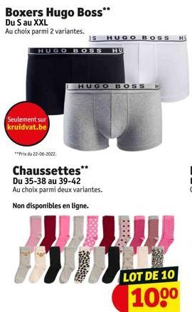 Boxers Hugo Boss** Du S au XXL  Au choix parmi 2 variantes.  Seulement sur kruidvat.be  HUGO BOSS HU  **Prix du 22-06-2022.  IS HUGO BOSS H  HUGO BOSS H  Chaussettes** Du 35-38 au 39-42 Au choix parmi