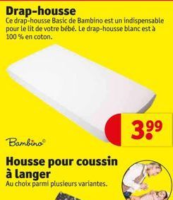 Drap-housse Ce drap-housse Basic de Bambino est un indispensable pour le lit de votre bébé. Le drap-housse blanc est à 100% en coton.  Bambino  Housse pour coussin à langer  Au choix parmi plusieurs v