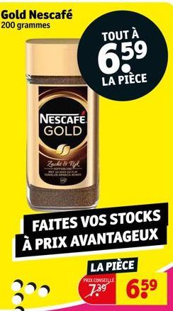 Gold Nescafé 200 grammes  NESCAFE GOLD  FAITES VOS STOCKS À PRIX AVANTAGEUX  Zacht & Tik  TOUT À  65⁹  LA PIÈCE  LA PIÈCE  PREX CONSEILLE  7.3⁹ 65⁹ 