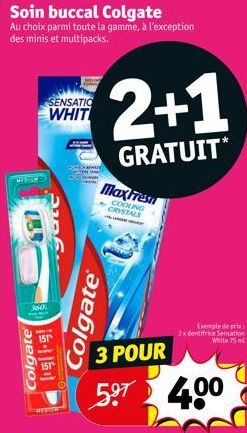 Soin buccal Colgate Au choix parmi toute la gamme, à l'exception des minis et multipacks.  360  Colgate  SENSATIO WHIT  Colgate  MaxFresn  COOLING CRYSTALS  2+1  GRATUIT*  3 POUR  5.⁹7 4.00  Exemple d