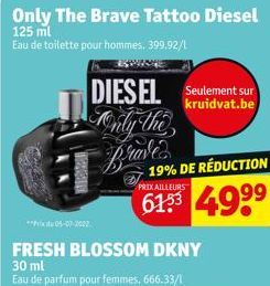 DIESEL Seulement sur  kruidvat.be  Tonly the Brave  ** 05-07-2002  19% DE RÉDUCTION  PRIX AILLEURS  49⁹⁹  FRESH BLOSSOM DKNY 30 ml  Eau de parfum pour femmes. 666.33/1 