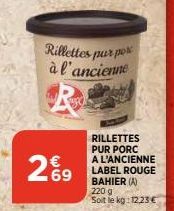 Rillettes p spurpose à l'ancienne  269  RILLETTES PUR PORC A L'ANCIENNE LABEL ROUGE BAHIER (A) 220 g  Soit le kg: 12,23 € 