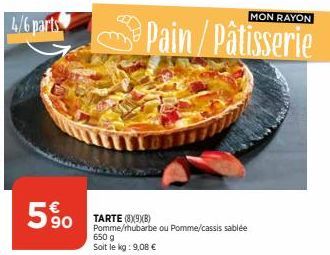 4/6 parts  90  TARTE (8X9XB)  Pomme/rhubarbe ou Pomme/cassis sablée 650 g Soit le kg: 9,08 €  Pain/Pâtisserie  MON RAYON 