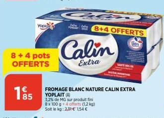 yopiare  8 + 4 pots OFFERTS  195  S  fathe  8+4 OFFERTS  Calin  Extra  1009  FROMAGE BLANC NATURE CALIN EXTRA YOPLAIT (A)  3,2% de MG sur produit fini  8 x 100 g 4 offerts (1,2 kg) Soit le kg: 2,31 € 