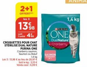 CROQUETTES POUR CHAT STÉRILISÉ DUAL NATURE  1,4 kg  Les 3:13,98 € au lieu de 20,97 €  2+1  OFFERT  les 3  13%8  soit l'unité +66  4%  PURINA ONE  Cranberry saumon, Saumon ou Boeuf  Soit le kg: 3,33 € 