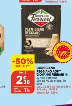 -50%  SUR LE 2  PARMIGIANO REGGIANO GFRIED  les 2  238  soit  P'unité 119  GIOVANNI  22  FERRAT  ORIGIN  NE PRI  PARMIGIANO  REGGIANO AOP** GIOVANNI FERRARI (N) 22 mois d'affinage 30% de MG sur produi