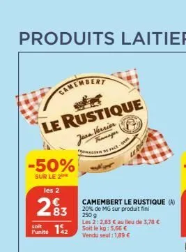 produits laitiers  le rustique jean verrier  fromageri de pace  -50%  sur le 2  les 2  €  soit  punité 142  camembert le rustique (a) 20% de mg sur produit fini  250 g  les 2:2,83 € au lieu de 3,78 € 