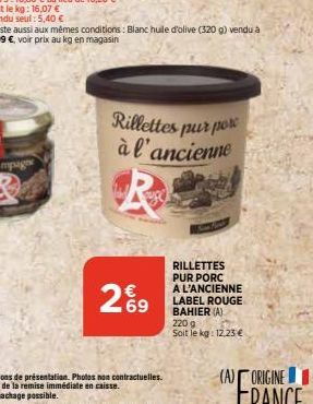 29  Rillettes pur por à l'ancienne  RILLETTES PUR PORC A L'ANCIENNE LABEL ROUGE BAHIER (A) 220 g  Soit le kg: 12,23 €  (A) ORIGINE 