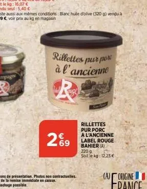 29  rillettes pur por à l'ancienne  rillettes pur porc a l'ancienne label rouge bahier (a) 220 g  soit le kg: 12,23 €  (a) origine 