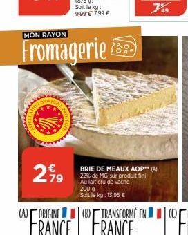 MON RAYON  Fromagerie  BRIE DE MEAUX AOP** (A) 22% de MG sur produit fini Au lait cru de vache 200 g  Soit le kg: 13,95 € 