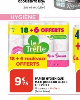 SL Soit le litre : 0,60 €  HYGIÈNE  995  18. rouleaux. 6 offerts (24 rouleaux)  PAPIER HYGIÉNIQUE  MAXI DOUCEUR BLANC LE TRÈFLE 