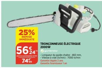 25%  REMISE IMMÉDIATE  5624  7499  mgardenstor  partine-Longueur du guide-chaine: 460 mm,  - Vitesse à vide (tr/min): 7000 tr/min  Garantie légale 2 ans Garantie fournisseur 1 an  TRONÇONNEUSE ÉLECTRI