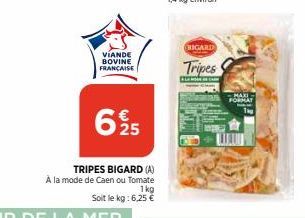 VIANDE BOVINE FRANÇAISE  625  TRIPES BIGARD (A)  À la mode de Caen ou Tomate  1kg  Soit le kg: 6,25 €  BIGARD  Tripes  ALCA  FORMAT T  W 
