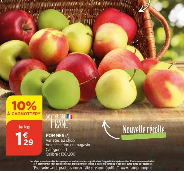 10%  à cagnotter(3)  le kg €  1,229  (a) origine  france  pommes (a) variétés au choix voir sélection en magasin catégorie : 1  calibre : 136/200  les offres promotionnelles de ce prospectus sont rése