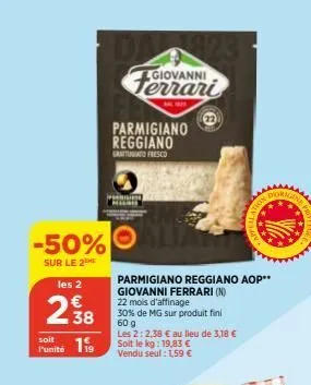 -50%  sur le 2  les 2  298  soit  punité 19  giovanni  perinte  mler  parmigiano reggiano  gratuito fresco  22  parmigiano reggiano aop** giovanni ferrari (n)  22 mois d'affinage 30% de mg sur produit