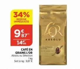 34%  remise immediate  987  14% 95  café en  grains l'or absolu ou sélection  1kg  soit le kg: 9,87 €  absolu 