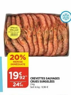 special grillade  1992  24%⁰  20%  remise immédiate  2 crevettes sauvages  crues surgelées  2 kg  soit le kg: 9,96 € 
