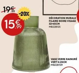 19€  -20%  15.99  décoration murale filaire noire visage 32*45cm mb228125  vase verre rainuré vert h.23cm mb22b109 