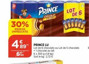 30%  REMISE IMMEDIATE  €  489  699  PRINCE  CHOCOLAT  1  PRINCE LU  Lot de 6 chocolats ou Lot de 5 chocolats + 1 chocolat au lait 6 x 300 g (1,8 kg) Soit le kg: 2,72 €  LOT  DE 6  