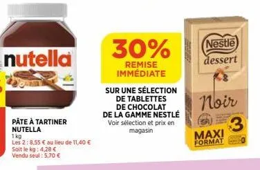 nutella  pâte à tartiner nutella 1 kg  les 2:8,55 € au lieu de 11,40 €  soit le kg: 4,28 € vendu seul : 5,70 €  30%  remise immédiate  sur une sélection  de tablettes  de chocolat de la gamme nestlé v