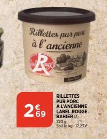 29  Rillettes pur por à l'ancienne  RILLETTES PUR PORC A L'ANCIENNE LABEL ROUGE BAHIER (A) 220 g  Soit le kg: 12,23 € 