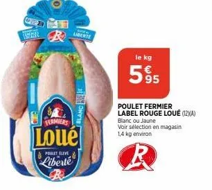 per  r  poulet eleve  liberté  liberte  it  blanc  fermiers  loué  le kg  595  poulet fermier label rouge loué (12)(a) blanc ou jaune voir sélection en magasin. 1,4 kg environ 