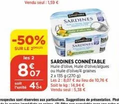 -50%  sur le 2  les 2  807  soit  funité 404  com sardines  sardines  sardines connétable  huile d'olive, huile d'olive/algues ou huile d'olive/4 graines  2 x 135 g (270 g)  les 2:8,07 € au lieu de 10