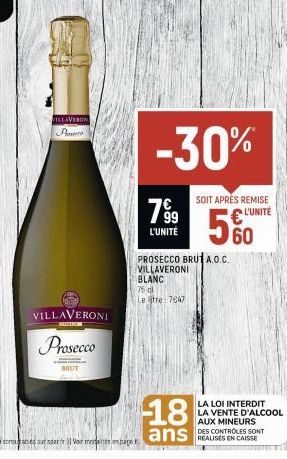 VILLAVERON P  VILLAVERONI  114  Prosecco  BRUT  -30%  799  L'UNITÉ  SOIT APRÈS REMISE  € L'UNITÉ 60  PROSECCO BRUT A.O.C. VILLAVERONI BLANC  75 dl Le tre 7647  18 ans  LA LOI INTERDIT LA VENTE D'ALCOO