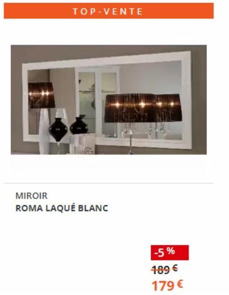 TOP-VENTE  MIROIR  ROMA LAQUÉ BLANC  -5%  189 €  179 € 