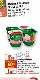 beaumont de savoie  34% m.g. sur produit fini la portion de 200 g soit le kilo: 14,65 €  activa  m  soli  1.05  1.49  tachete la activia  -60  origine france  yaourts probiotiques  saveur framboise, s