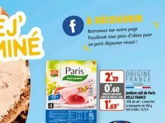 f  paris  retrouvez sur notre page facebook tout plein d'idées pour un petit déjeuner réussi !  as  origine  2.29 france  0.60  cart betebelle france  1.69⁰  jambon cuit de paris  -25% de sel-& tunche