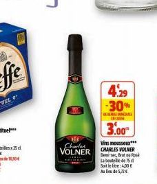 Vins mousseux***  Charles  VOLNER CHARLES VOLNER  Demi-sec, Brutou Ros La bouteille de 75 d Soit le litre: 4,00 € Au lieu de 5,72 €  4.29 -30%  DERENDE INCASSE  3.00 