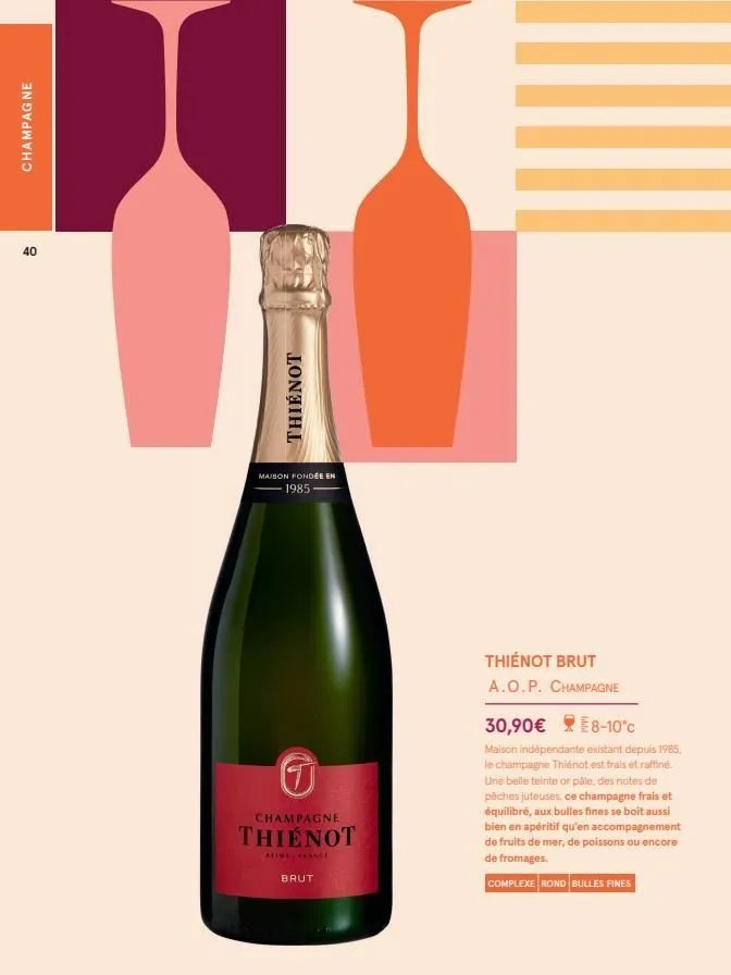 champagne  40  thienot  maison fondée en 1985  g  champagne  thienot  reims france  brut  thienot brut a.o.p. champagne  30,90€ 8-10°c  maison indépendante existant depuis 1985. le champagne thienot e
