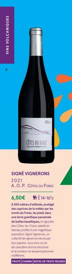 vins volcaniques  the  cotes du forez  a  signé vignerons  2021  a.o.p. côtes du forez  6,50€ e14-16°c  à 500 mètres d'altitude, protégé des caprices de la météo par les monts du forez, les pieds dans