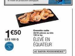 1 €50  LES 100 G  Crevette cuite 30/40 pièces au kilo 15€ le kg  ÉLEVÉ EN ÉQUATEUR  AU RAYON POISSONNERIE 