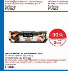 Marte Mark  -30%  INMEDIATEMENT 2€44  "Marie Morin" et son tiramisu café  - 160 g  Le pack de 2 pots de 80 15€25 le kg au lieu de 21€82  En promotion également: "Marie Morin" et son cheesecake caramel