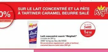 sur le lait concentré et la pâte -30% à tartiner caramel beurre salé  immediatement  régita  lait  lait concentré sucré "régilait" le tube de 300 g  3687 le kg au lieu de seso  en promotion également: