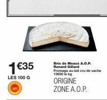 1€35  LES 100 G  Brie de Meaux A.O.P. Renard Gillard Fromage au lait cru de vache 13€50 kg  ORIGINE ZONE A.O.P. 