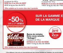 -50%  SUR LE 2 ARTICLE IMMEDIATEMENT  Kellous  EXTRA  Barres de céréales Extra cacao noisette "Kellogg's"  Le paquet de 105 g  Offre valable sur le moins cher des 2 produits  4€78 les 2 au lieu de 6€3