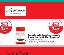 sources  ALDE  5e35  3€77 LIONTE  VERÍVAL  Granola salé tomates romarin & paprika fumé Bio "Sources" La boite de 160 g 19€19 lo kg au lieu de 27€44  KULBULE  4e39  3€07  KUMTE 