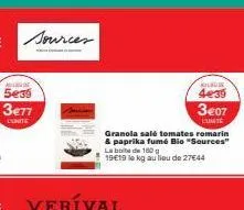 sources  alde  5e35  3€77 lionte  veríval  granola salé tomates romarin & paprika fumé bio "sources" la boite de 160 g 19€19 lo kg au lieu de 27€44  kulbule  4e39  3€07  kumte 
