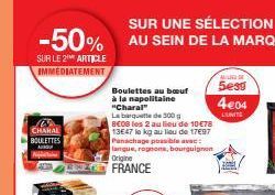 -50% AU SEIN DE LA MARQUE  SUR LE 2¹ ARTICLE IMMÉDIATEMENT  CHARAL BOULETTES ARGU  Boulettes au bouf à la napolitaine "Charal"  La barquette de 300 g  8€08 les 2 au lieu de 10€78  13E47 le kg au lieu 