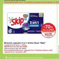 skip  orung pla  3en1  active clean  -70%  sur le article inmediatement  10 €40  lunita  ●lessive capsules 3 en 1 active clean "skip"  le paquet de 38 do  1026  20€79 les 2 au lieu de 31€98  10e14 le 