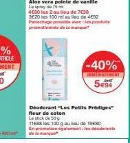 déodorant "les petits prädiges" fleur de coton  le stick de 50 g  11€88 les 100 g au lieu de 19€80 en promotion également les déodorants de la marque  -40%  immediatement  5€94 