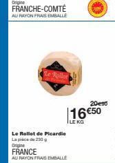 FRANCHE-COMTÉ AU RAYON FRAIS EMBALLE  Le Rollot de Picardie La place de 250 g Origine FRANCE AU RAYON FRAIS EMBALLÉ  ILE KG  20e90  16 €50 