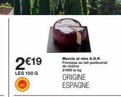 2€19  LES 100 G  Murcia al vino A.O.P. Fromage au lait pasteurise de chèvre 21€90 le kg  ORIGINE ESPAGNE 