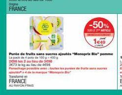 -50%  SUR LE 2 ARTICLE IMEDIATEMENT  1€49  L'UNITÉ  Purée de fruits sans sucres ajoutés "Monoprix Bio" pomme La pack de 4 pots de 100 g-400g  2098 les 2 au lieu de 3€98  3€73 le kg au lieu de 4€98  Pa