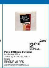 PAVE Affin  Original  Pavé d'Affinois l'original La pice de 150 g  14€ le kg au lieu de 17€33 Origin  RHÔNE-ALPES  AU RAYON FRAIS EMBALLE  2€10  LA PIÈCE  2000 